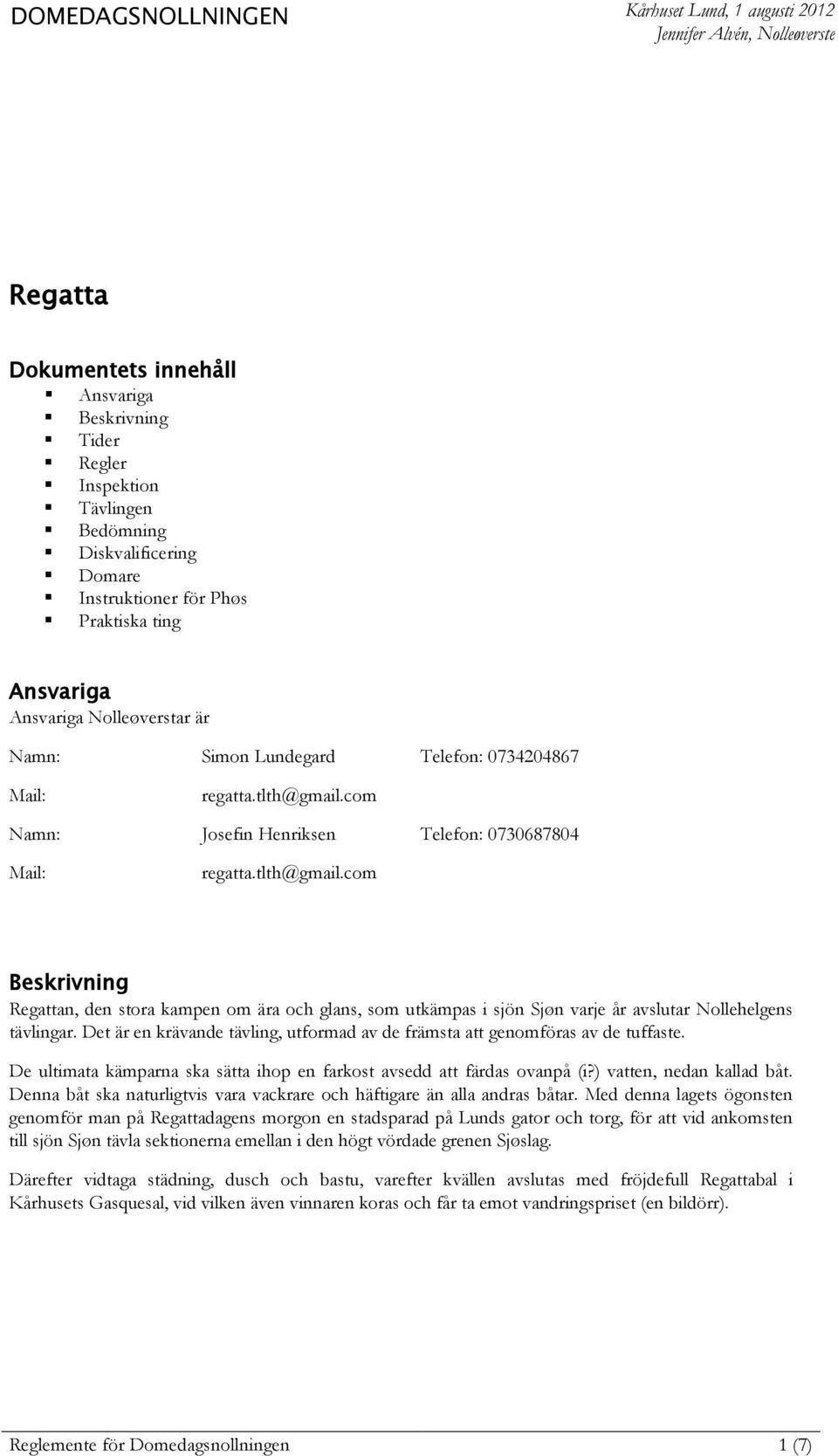 com Namn: Josefin Henriksen Telefon: 0730687804 Mail: regatta.tlth@gmail.com Beskrivning Regattan, den stora kampen om ära och glans, som utkämpas i sjön Sjøn varje år avslutar Nollehelgens tävlingar.