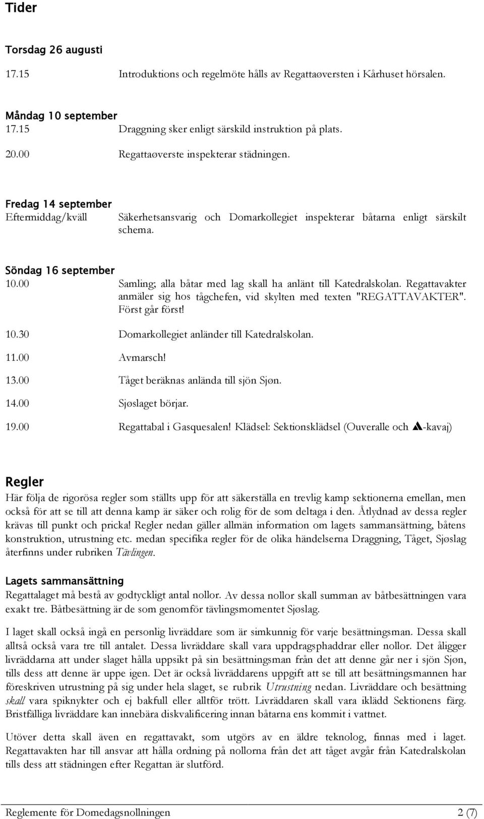 00 Samling; alla båtar med lag skall ha anlänt till Katedralskolan. Regattavakter anmäler sig hos tågchefen, vid skylten med texten "REGATTAVAKTER". Först går först! 10.