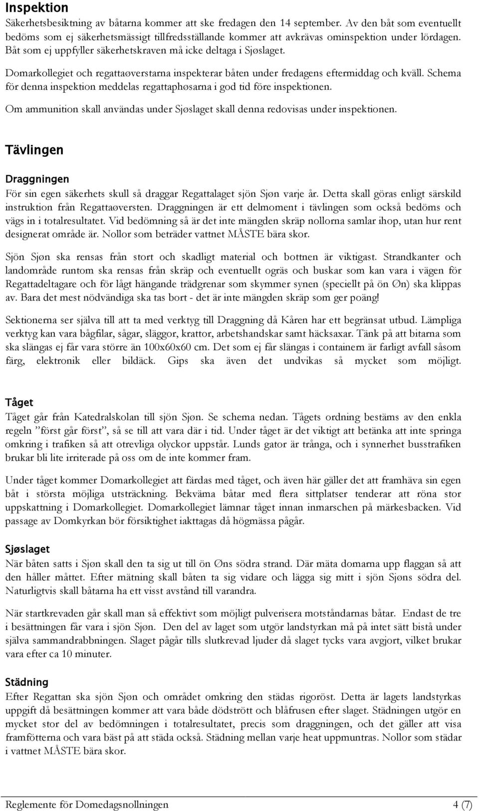 Domarkollegiet och regattaøverstarna inspekterar båten under fredagens eftermiddag och kväll. Schema för denna inspektion meddelas regattaphøsarna i god tid före inspektionen.