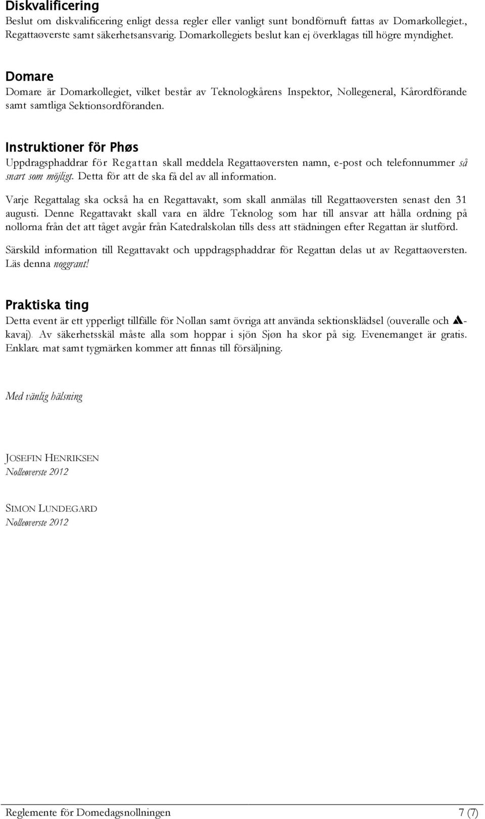 Domare Domare är Domarkollegiet, vilket består av Teknologkårens Inspektor, Nollegeneral, Kårordförande samt samtliga Sektionsordföranden.