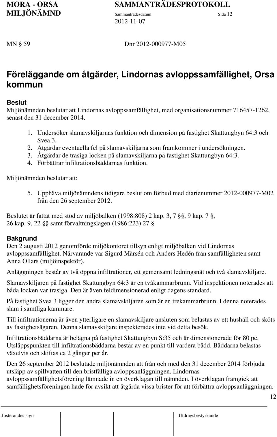 3. Åtgärdar de trasiga locken på slamavskiljarna på fastighet Skattungbyn 64:3. 4. Förbättrar infiltrationsbäddarnas funktion. Miljönämnden beslutar att: 5.