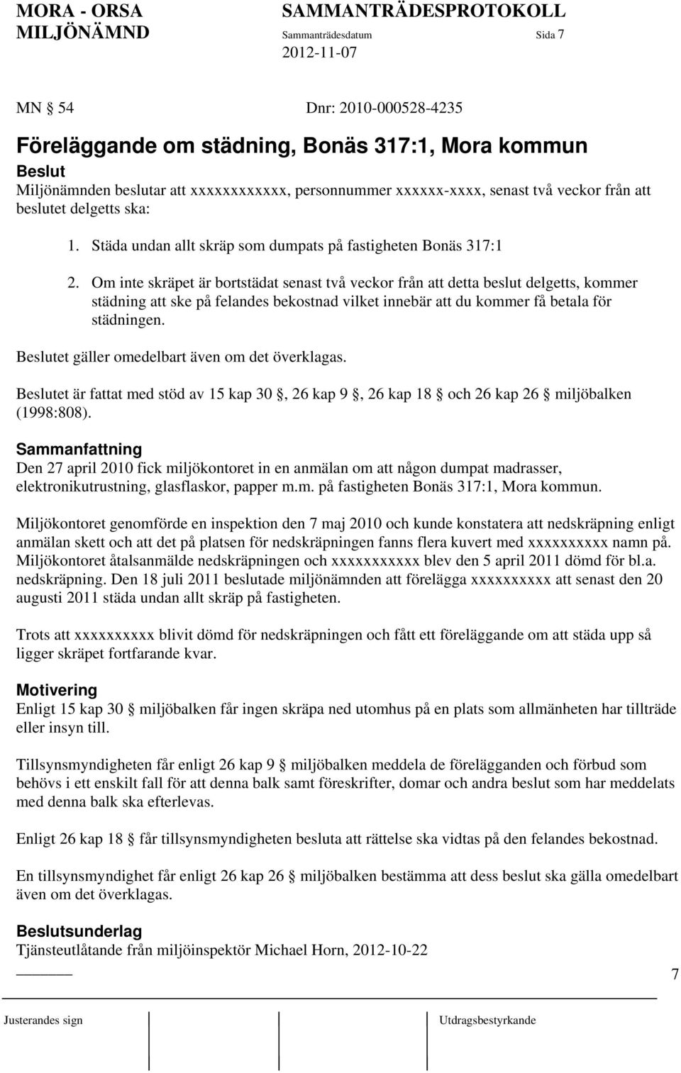 Om inte skräpet är bortstädat senast två veckor från att detta beslut delgetts, kommer städning att ske på felandes bekostnad vilket innebär att du kommer få betala för städningen.