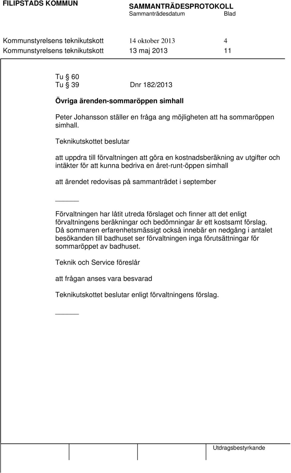 att uppdra till förvaltningen att göra en kostnadsberäkning av utgifter och intäkter för att kunna bedriva en året-runt-öppen simhall att ärendet redovisas på sammanträdet i september Förvaltningen