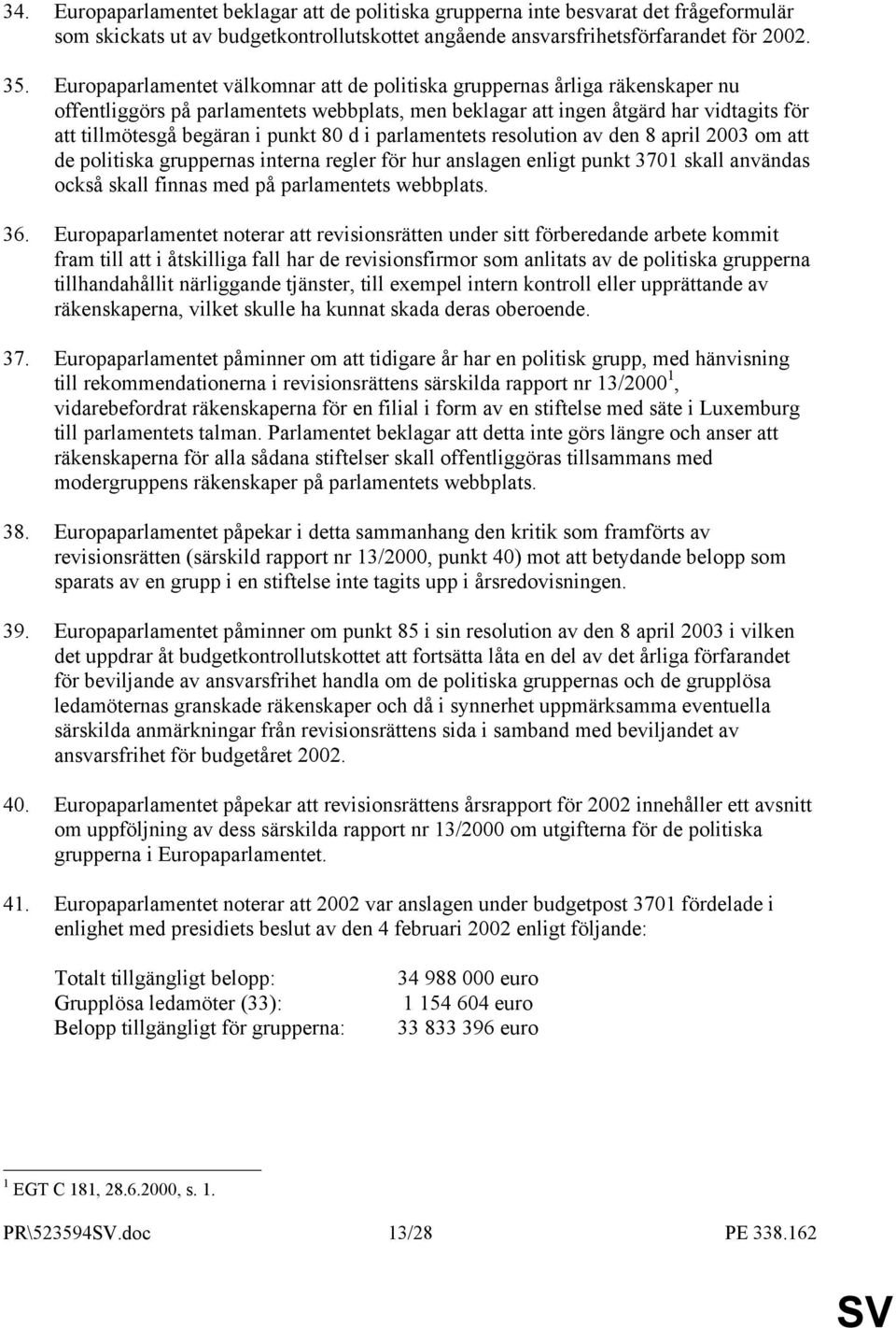 80 d i parlamentets resolution av den 8 april 2003 om att de politiska gruppernas interna regler för hur anslagen enligt punkt 3701 skall användas också skall finnas med på parlamentets webbplats. 36.