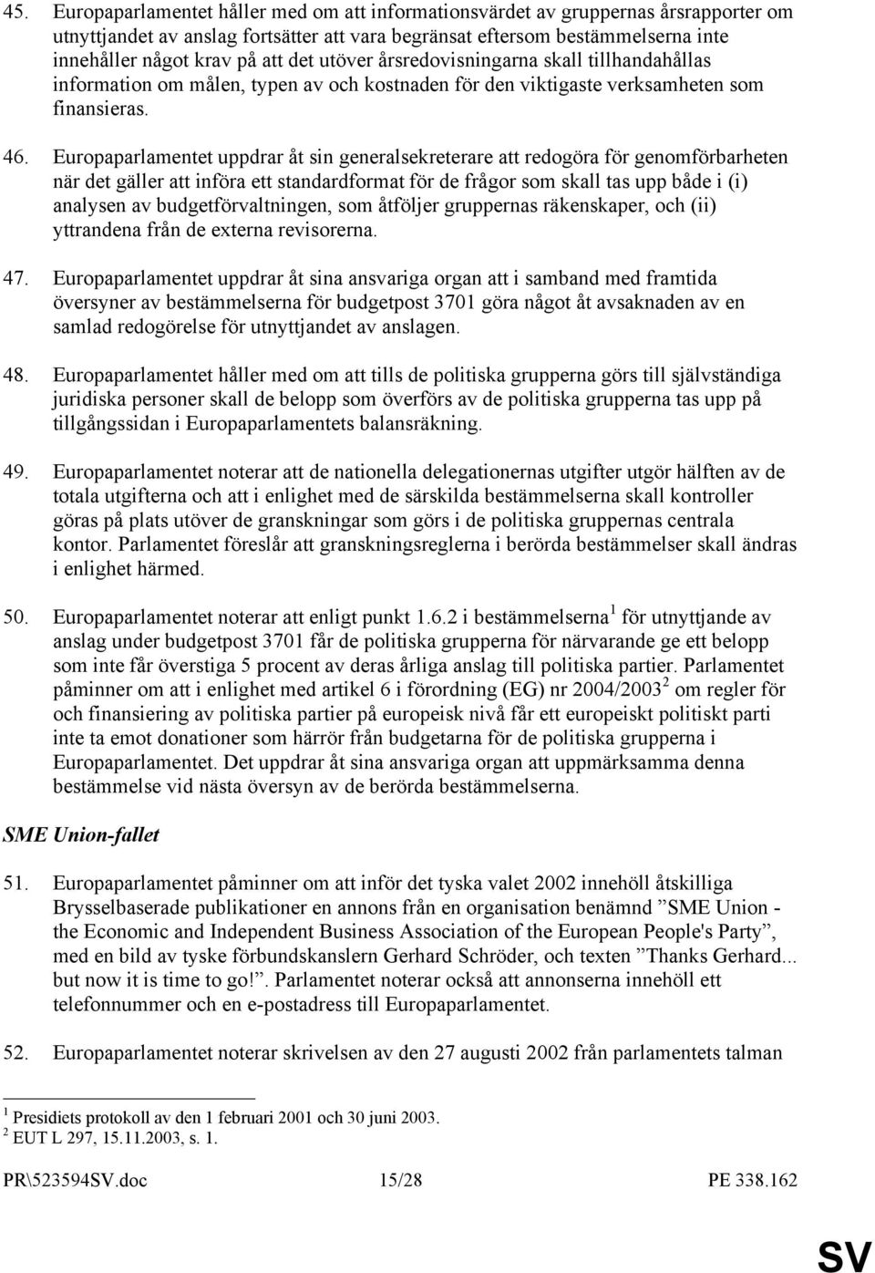 Europaparlamentet uppdrar åt sin generalsekreterare att redogöra för genomförbarheten när det gäller att införa ett standardformat för de frågor som skall tas upp både i (i) analysen av