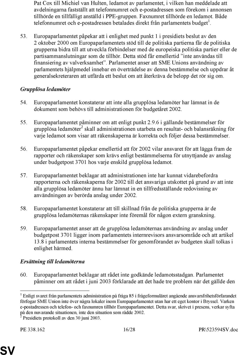 Europaparlamentet påpekar att i enlighet med punkt 1 i presidiets beslut av den 2 oktober 2000 om Europaparlamentets stöd till de politiska partierna får de politiska grupperna bidra till att