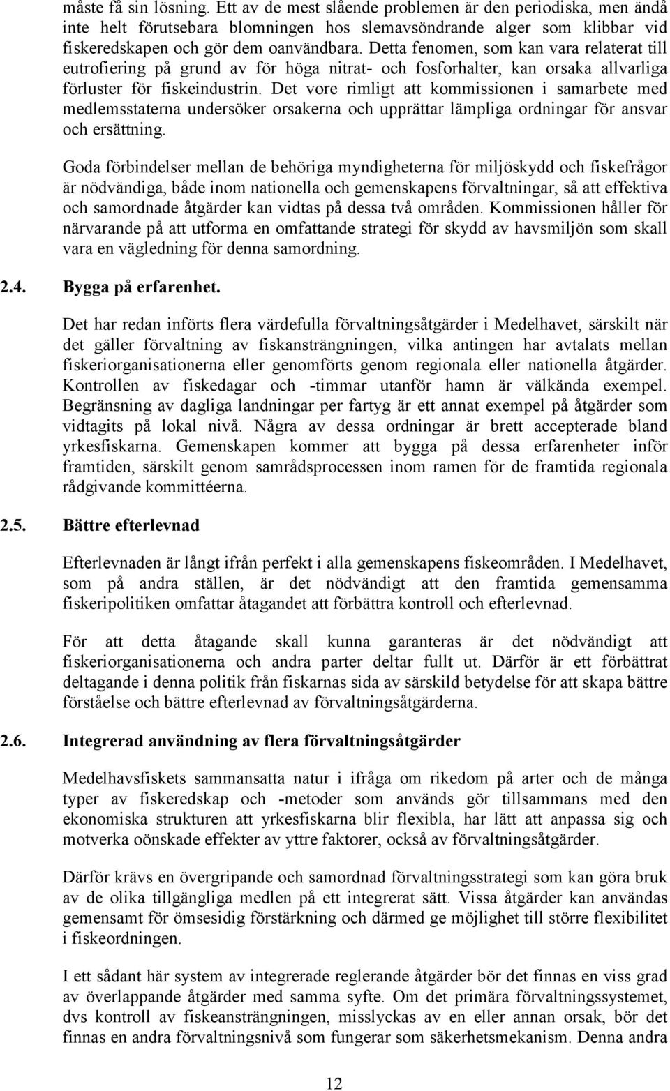 Det vore rimligt att kommissionen i samarbete med medlemsstaterna undersöker orsakerna och upprättar lämpliga ordningar för ansvar och ersättning.