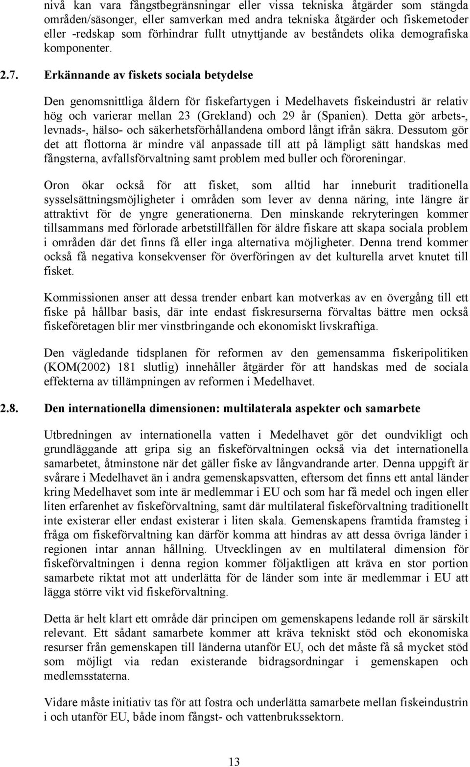 Erkännande av fiskets sociala betydelse Den genomsnittliga åldern för fiskefartygen i Medelhavets fiskeindustri är relativ hög och varierar mellan 23 (Grekland) och 29 år (Spanien).