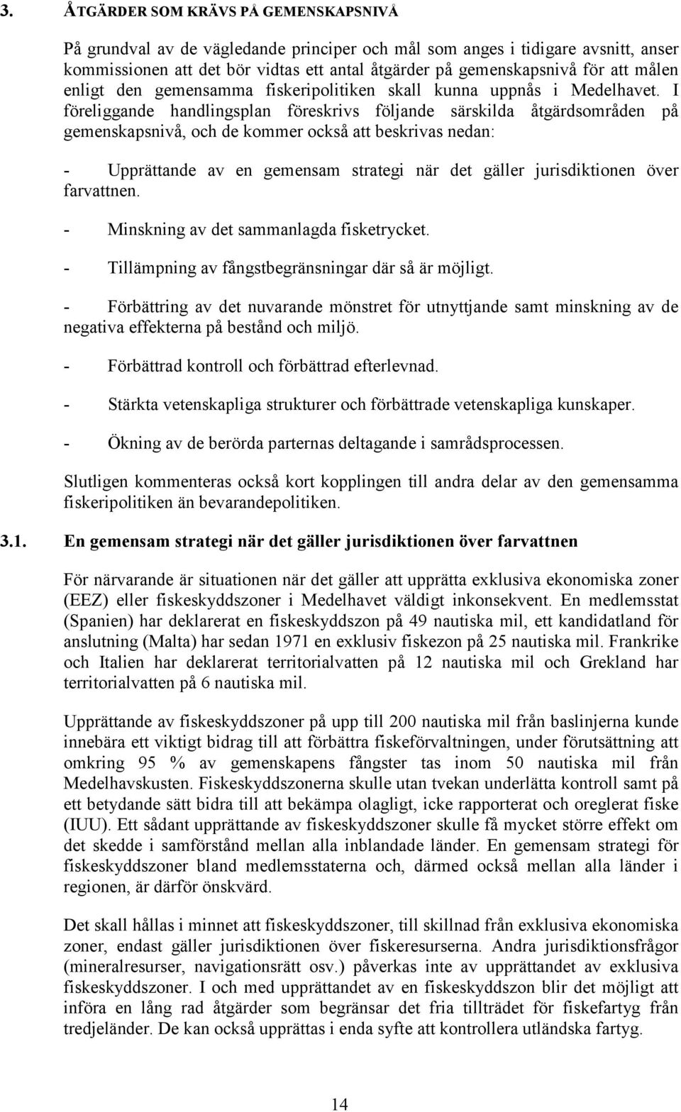 I föreliggande handlingsplan föreskrivs följande särskilda åtgärdsområden på gemenskapsnivå, och de kommer också att beskrivas nedan: - Upprättande av en gemensam strategi när det gäller