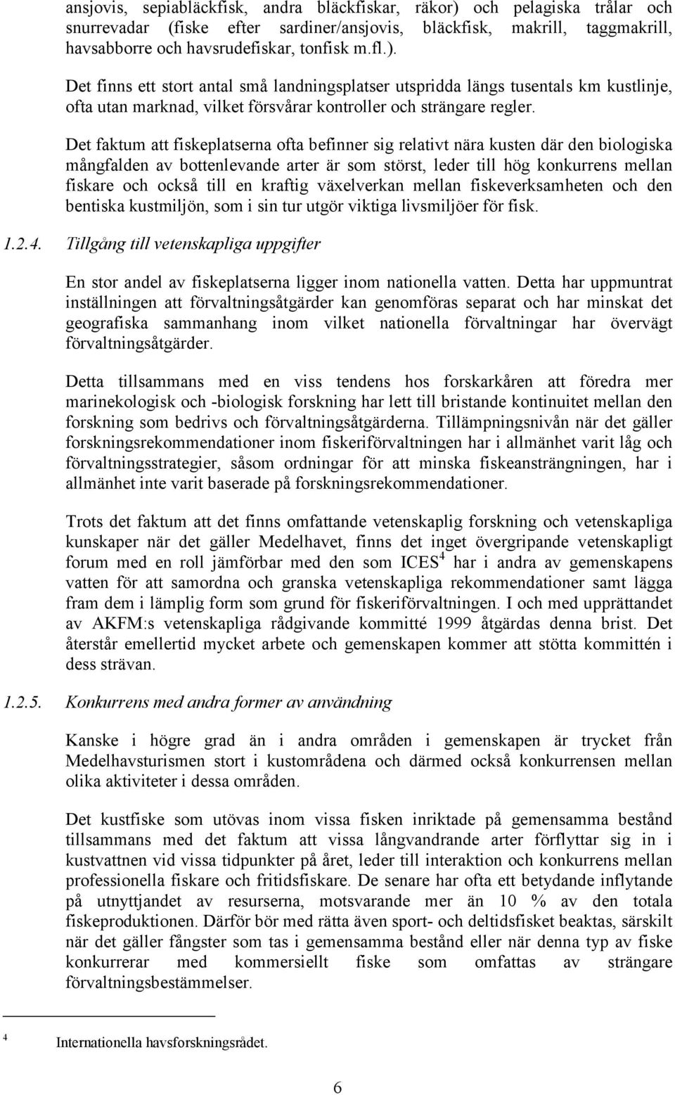 Det faktum att fiskeplatserna ofta befinner sig relativt nära kusten där den biologiska mångfalden av bottenlevande arter är som störst, leder till hög konkurrens mellan fiskare och också till en