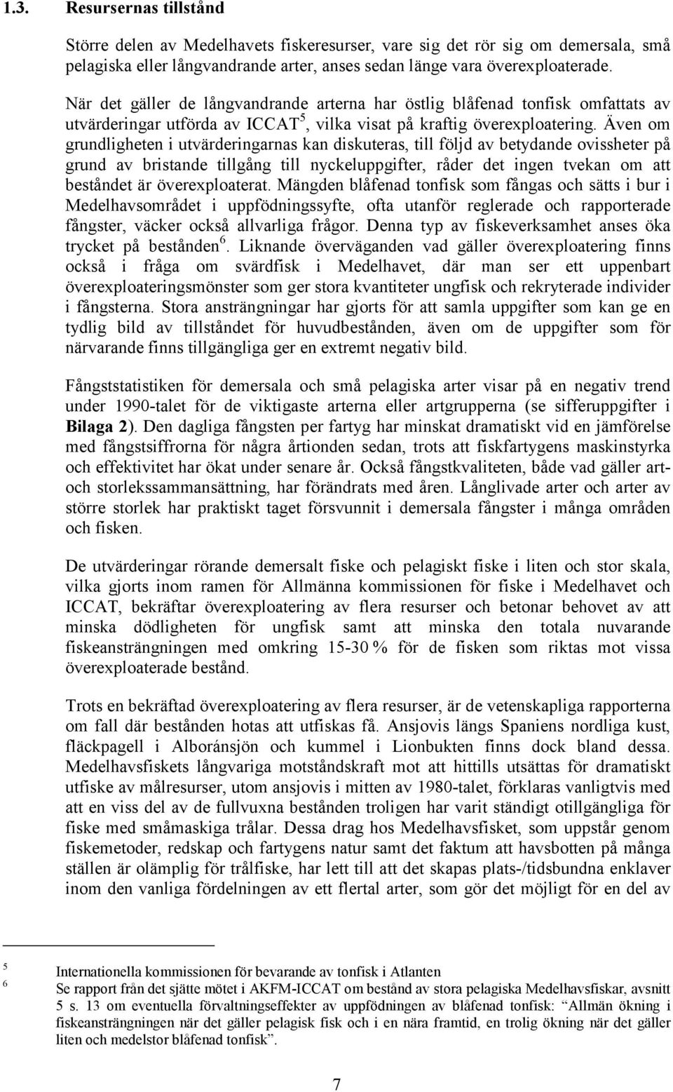 Även om grundligheten i utvärderingarnas kan diskuteras, till följd av betydande ovissheter på grund av bristande tillgång till nyckeluppgifter, råder det ingen tvekan om att beståndet är