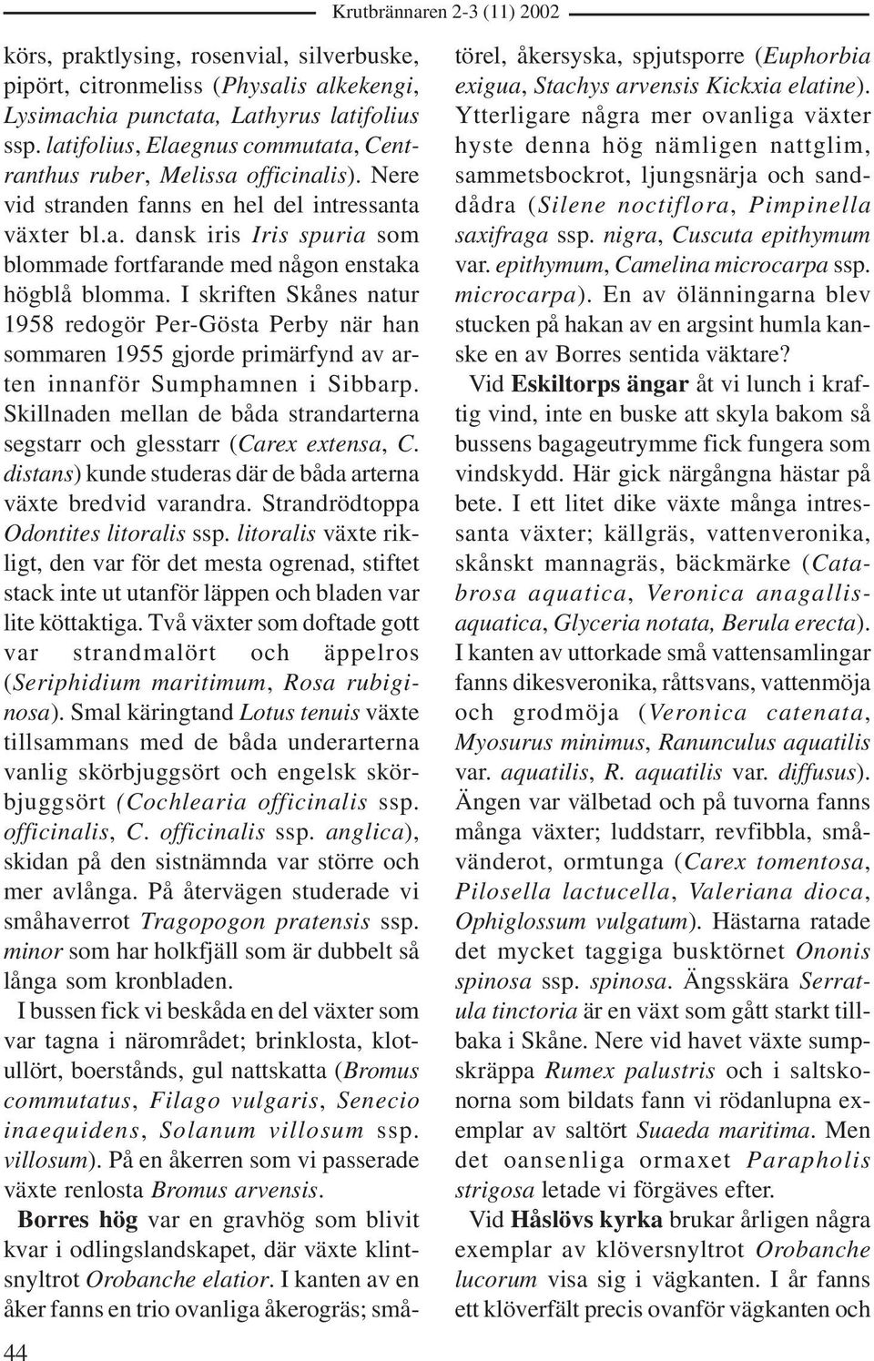 I skriften Skånes natur 1958 redogör Per-Gösta Perby när han sommaren 1955 gjorde primärfynd av arten innanför Sumphamnen i Sibbarp.