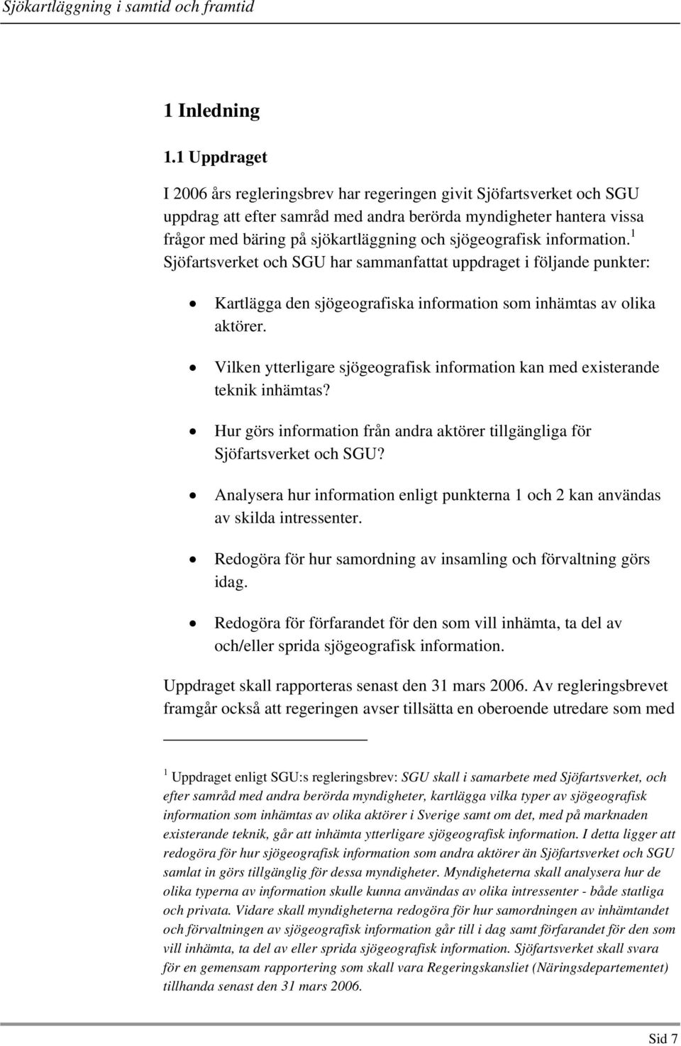 sjögeografisk information. 1 Sjöfartsverket och SGU har sammanfattat uppdraget i följande punkter: Kartlägga den sjögeografiska information som inhämtas av olika aktörer.