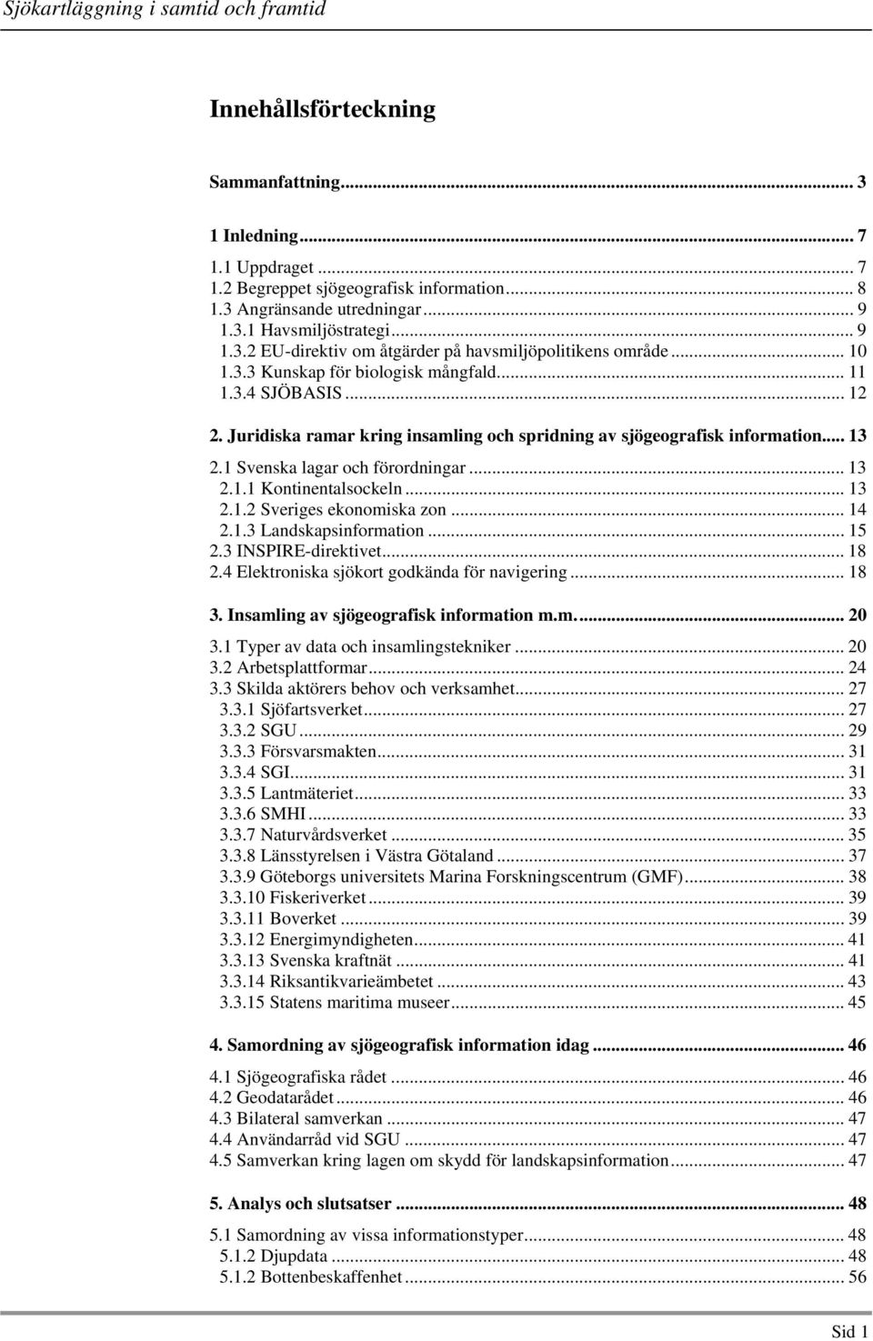 .. 13 2.1.2 Sveriges ekonomiska zon... 14 2.1.3 Landskapsinformation... 15 2.3 INSPIRE-direktivet... 18 2.4 Elektroniska sjökort godkända för navigering... 18 3.