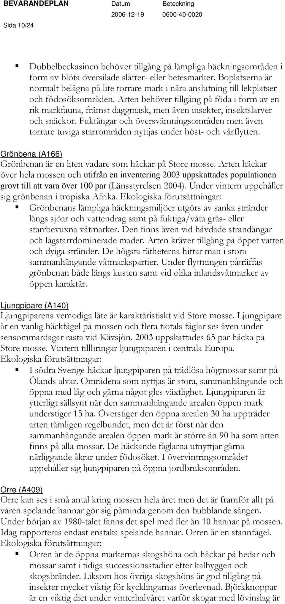 Arten behöver tillgång på föda i form av en rik markfauna, främst daggmask, men även insekter, insektslarver och snäckor.