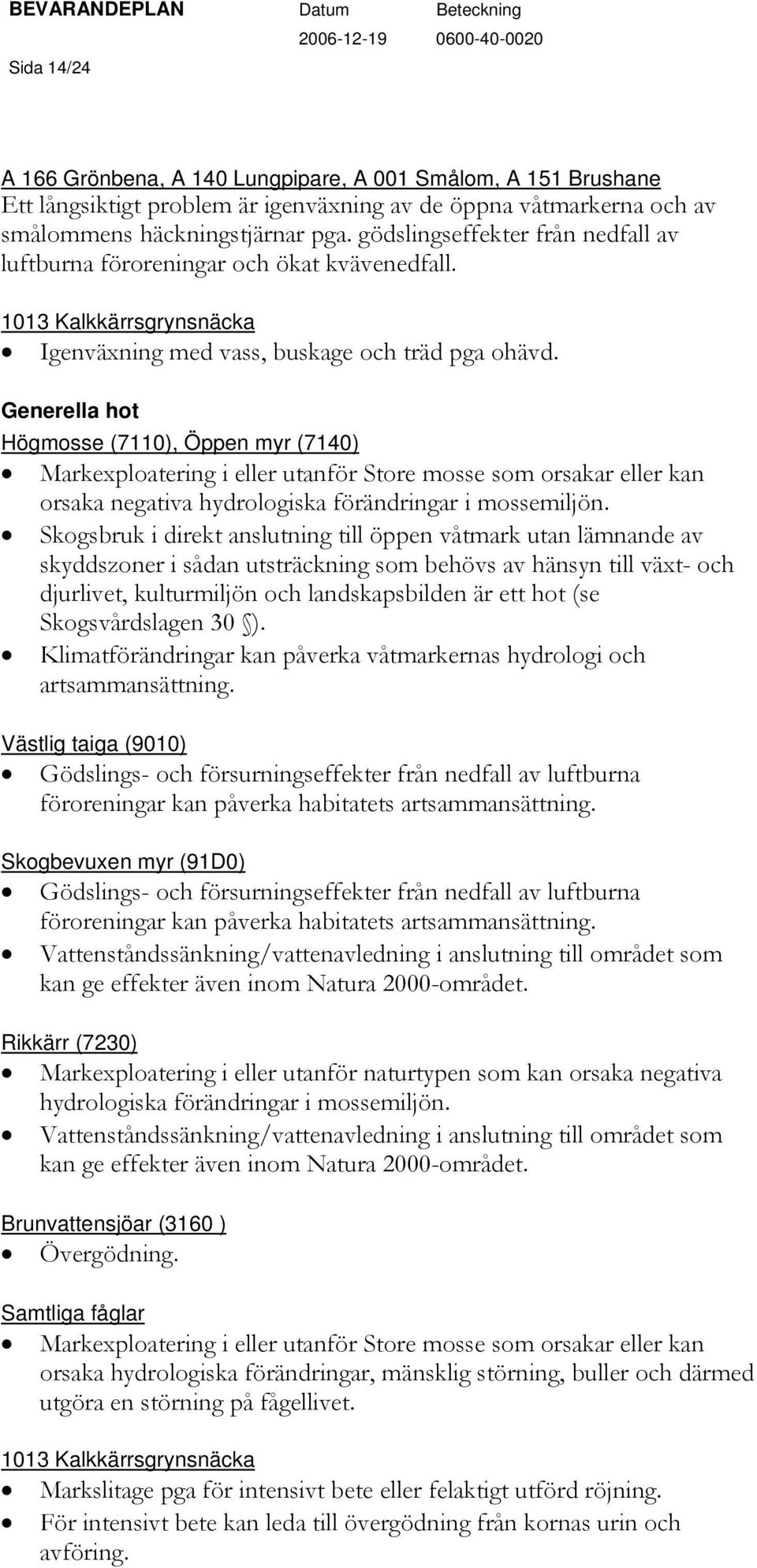 Generella hot Högmosse (7110), Öppen myr (7140) Markexploatering i eller utanför Store mosse som orsakar eller kan orsaka negativa hydrologiska förändringar i mossemiljön.