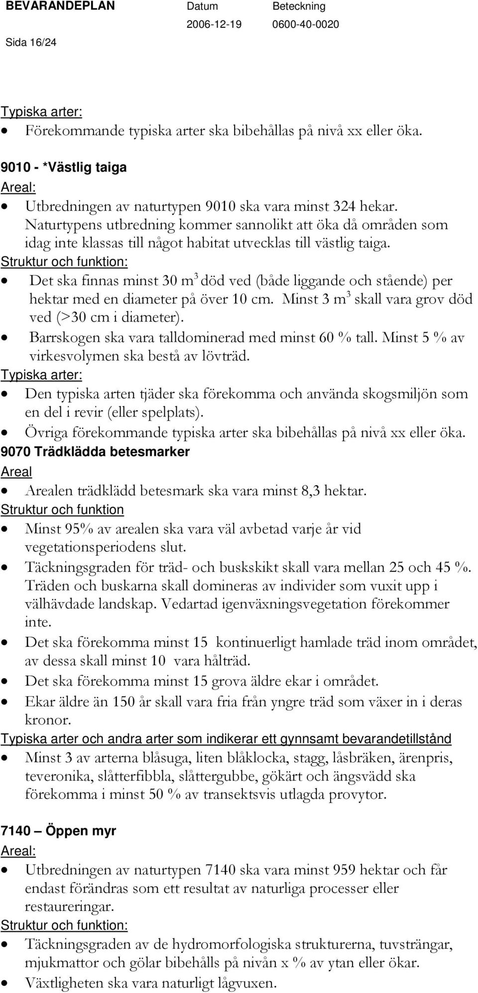 Struktur och funktion: Det ska finnas minst 30 m 3 död ved (både liggande och stående) per hektar med en diameter på över 10 cm. Minst 3 m 3 skall vara grov död ved (>30 cm i diameter).