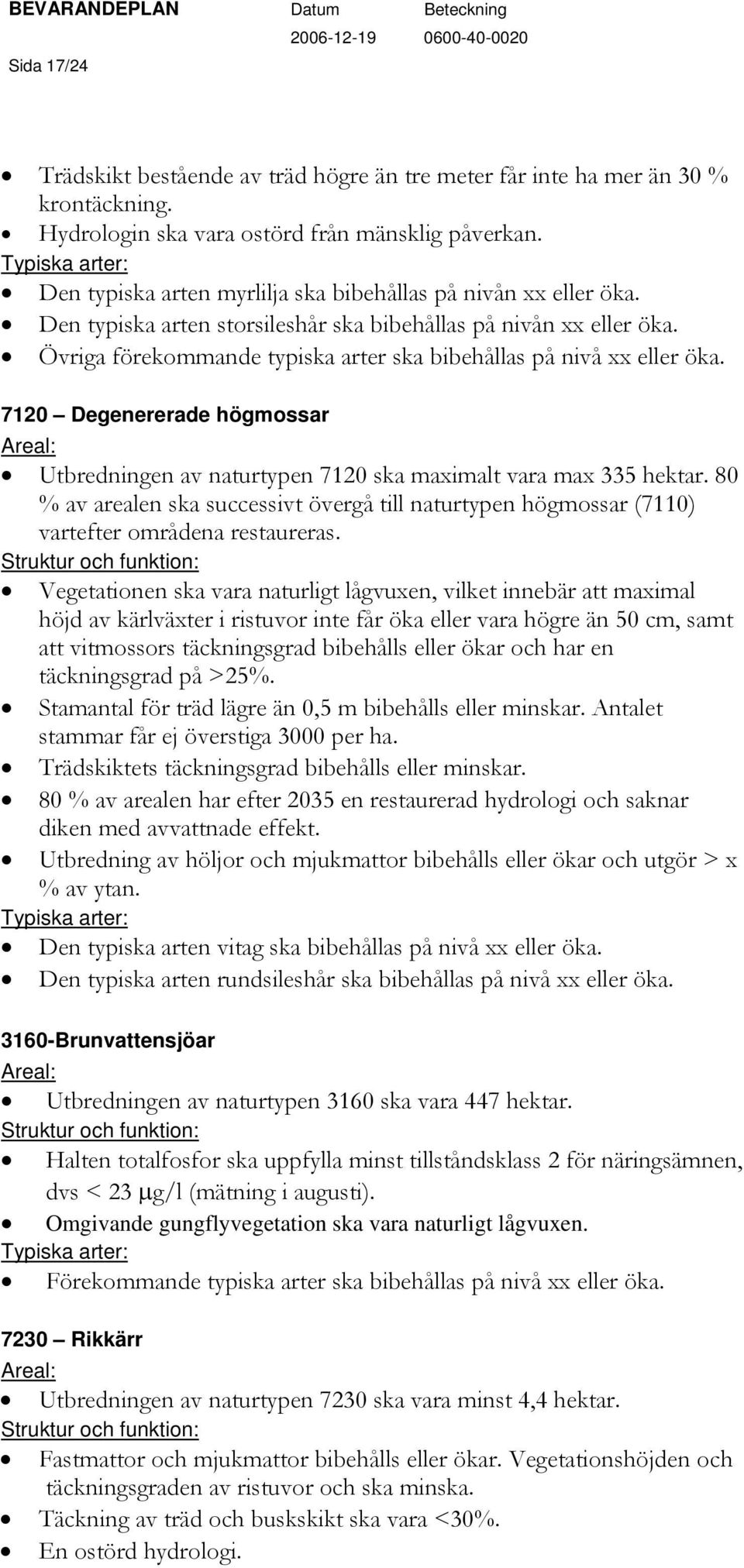 Övriga förekommande typiska arter ska bibehållas på nivå xx eller öka. 7120 Degenererade högmossar Areal: Utbredningen av naturtypen 7120 ska maximalt vara max 335 hektar.