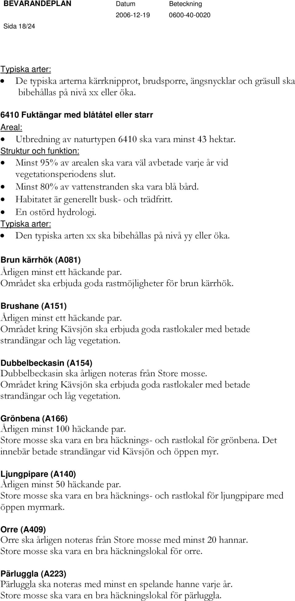 Struktur och funktion: Minst 95% av arealen ska vara väl avbetade varje år vid vegetationsperiodens slut. Minst 80% av vattenstranden ska vara blå bård. Habitatet är generellt busk- och trädfritt.