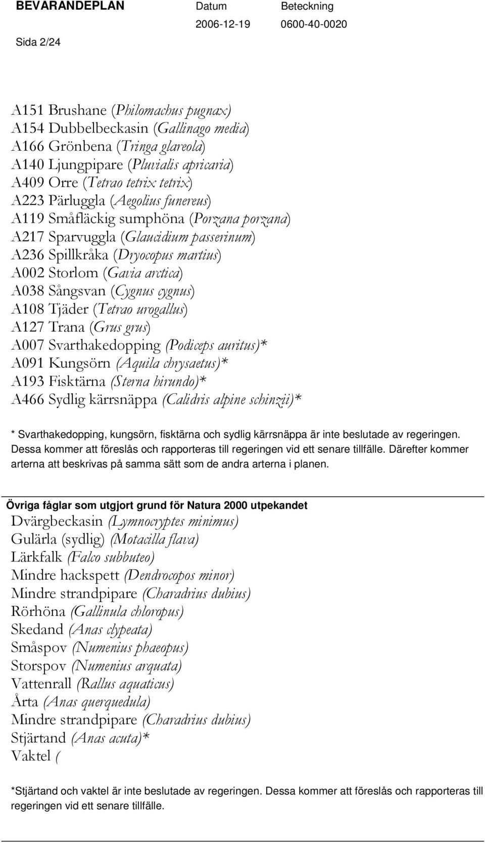 cygnus) A108 Tjäder (Tetrao urogallus) A127 Trana (Grus grus) A007 Svarthakedopping (Podiceps auritus)* A091 Kungsörn (Aquila chrysaetus)* A193 Fisktärna (Sterna hirundo)* A466 Sydlig kärrsnäppa