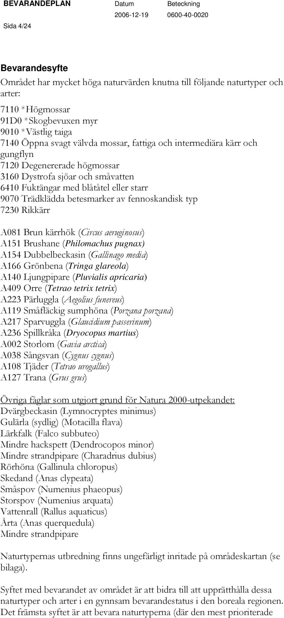 Rikkärr A081 Brun kärrhök (Circus aeruginosus) A151 Brushane (Philomachus pugnax) A154 Dubbelbeckasin (Gallinago media) A166 Grönbena (Tringa glareola) A140 Ljungpipare (Pluvialis apricaria) A409