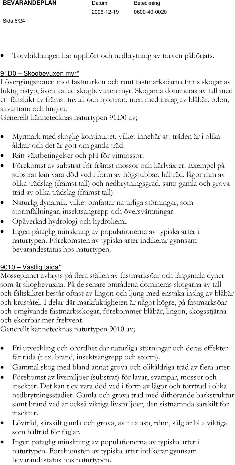 Skogarna domineras av tall med ett fältskikt av främst tuvull och hjortron, men med inslag av blåbär, odon, skvattram och lingon.