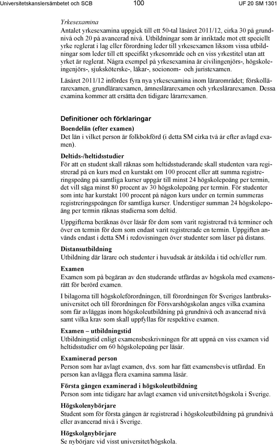 utan att yrket är reglerat. Några exempel på yrkesexamina är civilingenjörs-, högskoleingenjörs-, sjuksköterske-, läkar-, socionom- och juristexamen.