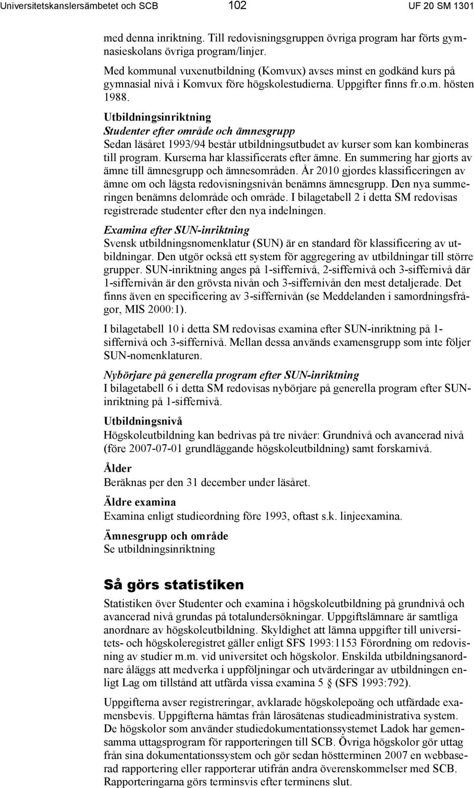 Utbildningsinriktning Studenter efter område och ämnesgrupp Sedan läsåret 1993/94 består utbildningsutbudet av kurser som kan kombineras till program. Kurserna har klassificerats efter ämne.