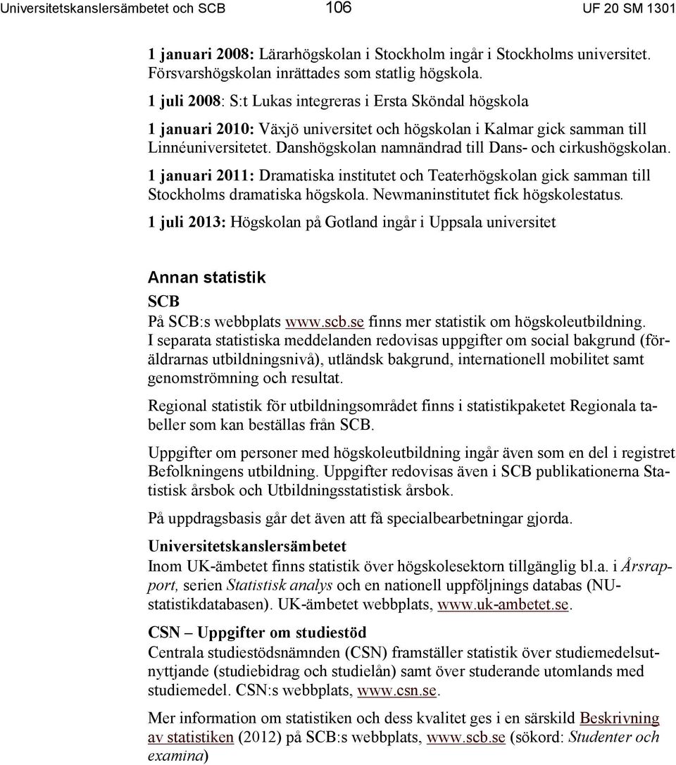 Danshögskolan namnändrad till Dans- och cirkushögskolan. 1 januari 2011: Dramatiska institutet och Teaterhögskolan gick samman till Stockholms dramatiska högskola.