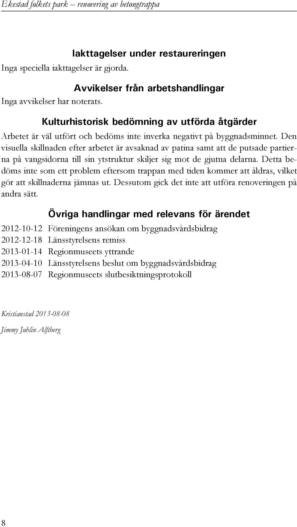 Den visuella skillnaden efter arbetet är avsaknad av patina samt att de putsade partierna på vangsidorna till sin ytstruktur skiljer sig mot de gjutna delarna.