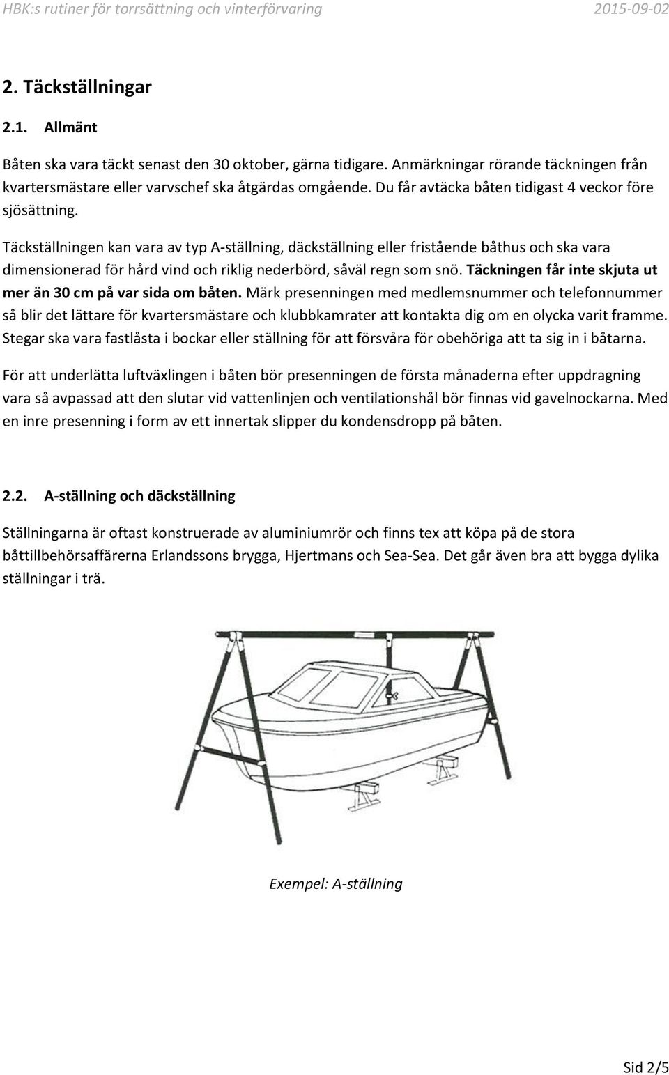 Täckställningen kan vara av typ A-ställning, däckställning eller fristående båthus och ska vara dimensionerad för hård vind och riklig nederbörd, såväl regn som snö.