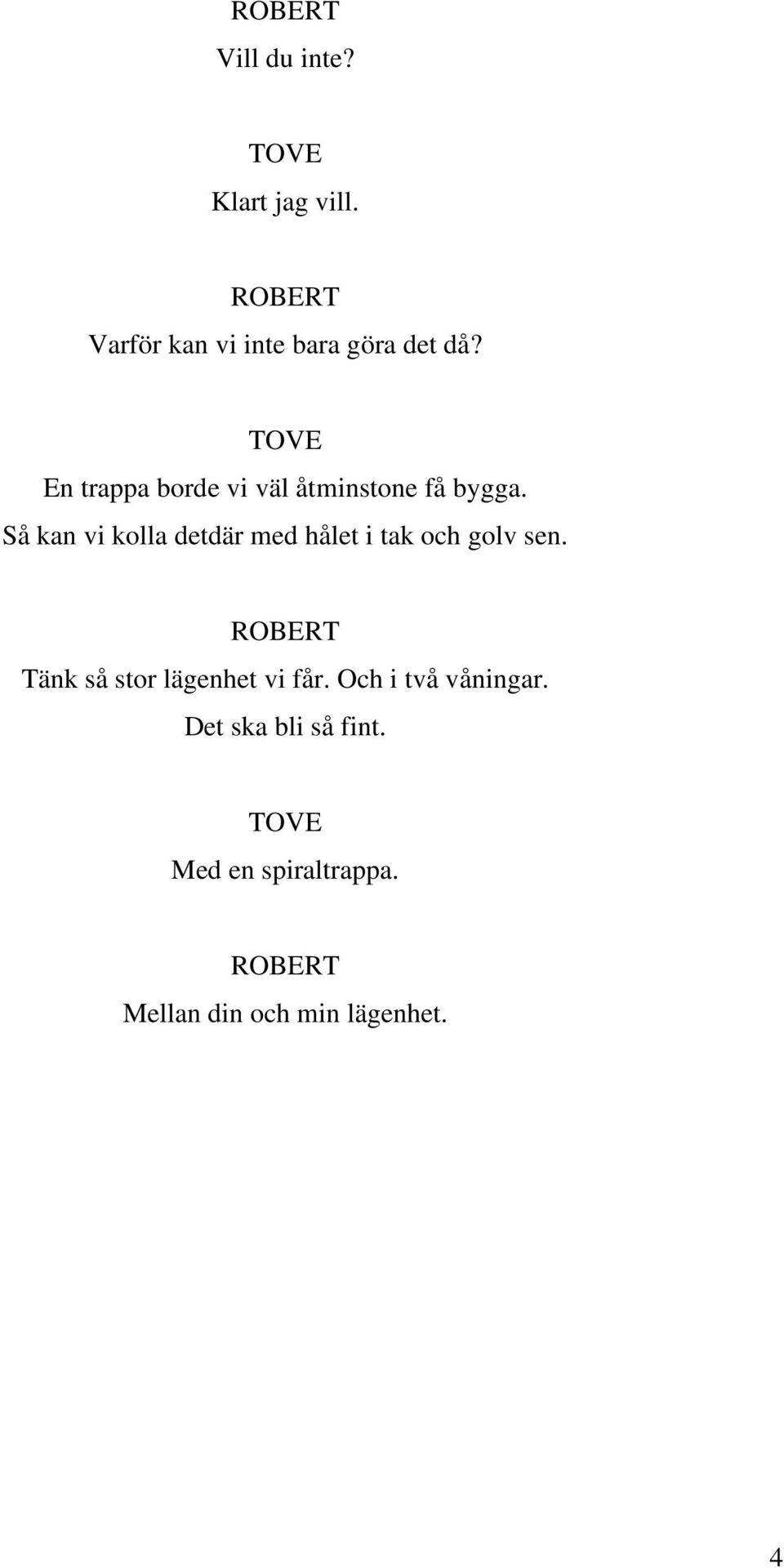 Så kan vi kolla detdär med hålet i tak och golv sen.