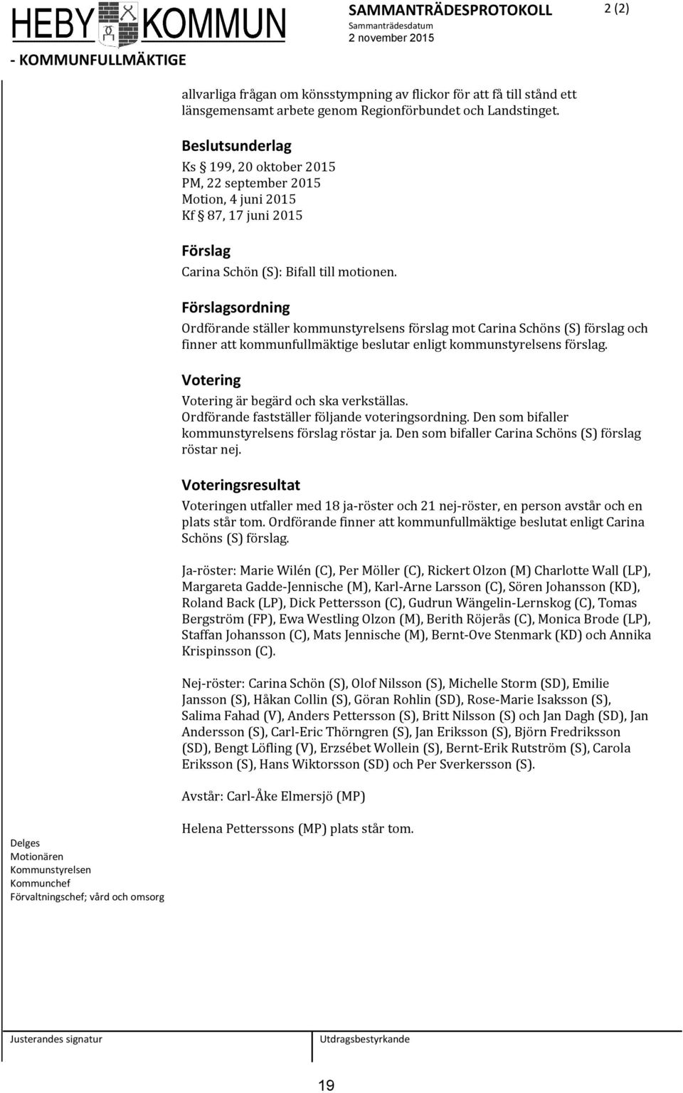 Förslagsordning Ordförande ställer kommunstyrelsens förslag mot Carina Schöns (S) förslag och finner att kommunfullmäktige beslutar enligt kommunstyrelsens förslag.