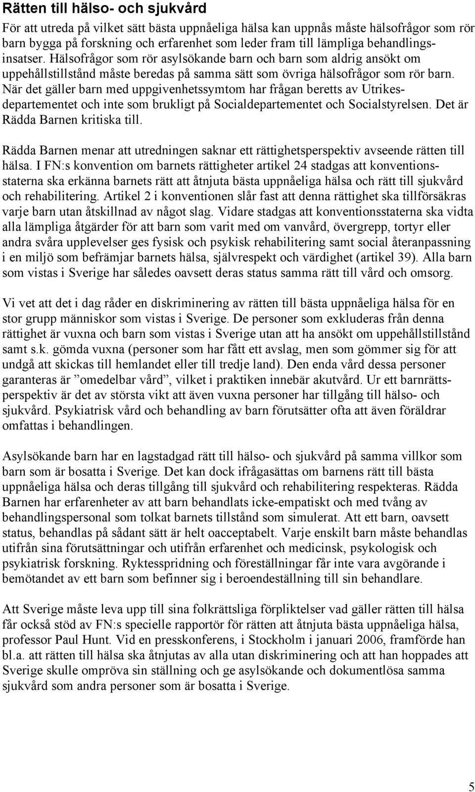 När det gäller barn med uppgivenhetssymtom har frågan beretts av Utrikesdepartementet och inte som brukligt på Socialdepartementet och Socialstyrelsen. Det är Rädda Barnen kritiska till.