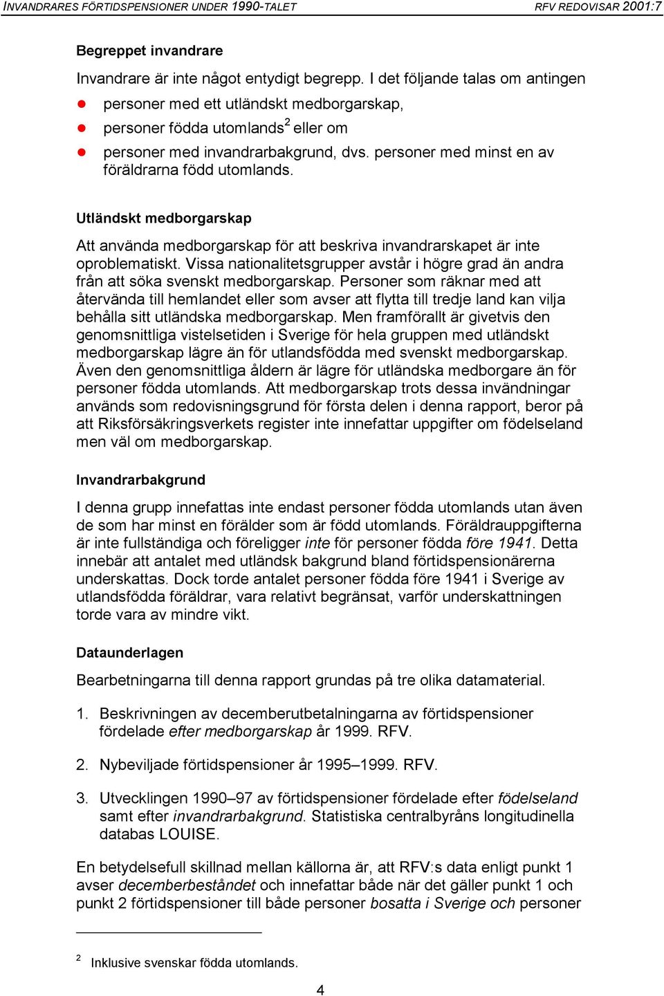 Utländskt medborgarskap Att använda medborgarskap för att beskriva invandrarskapet är inte oproblematiskt. Vissa nationalitetsgrupper avstår i högre grad än andra från att söka svenskt medborgarskap.