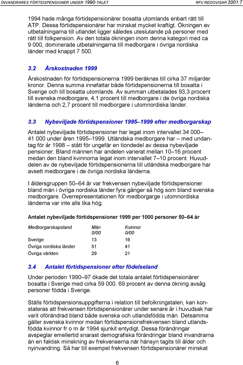 Av den totala ökningen inom denna kategori med ca 9, dominerade utbetalningarna till medborgare i övriga nordiska länder med knappt 7 5. 3.