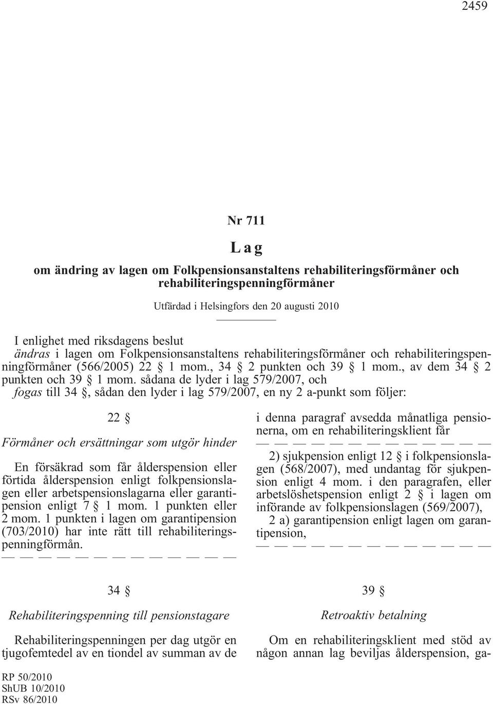 sådana de lyder i lag 579/2007, och fogas till 34, sådan den lyder i lag 579/2007, en ny 2 a-punkt som följer: 22 Förmåner och ersättningar som utgör hinder En försäkrad som får ålderspension eller