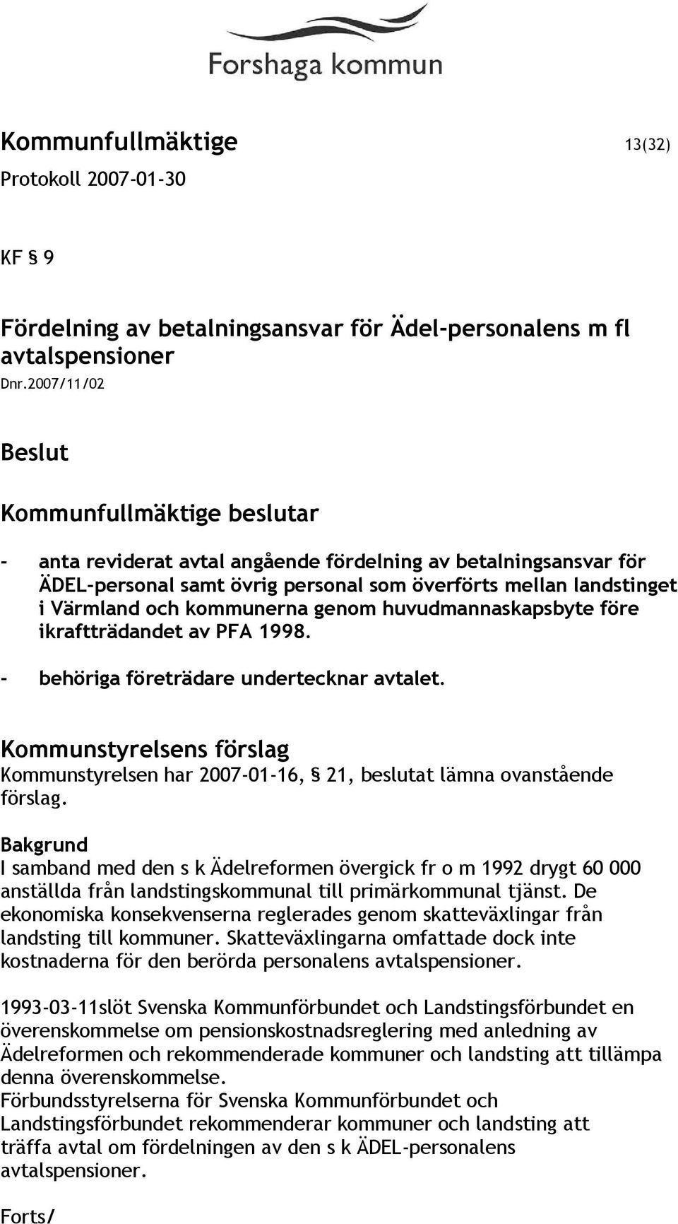 före ikraftträdandet av PFA 1998. - behöriga företrädare undertecknar avtalet. Kommunstyrelsens förslag Kommunstyrelsen har 2007-01-16, 21, beslutat lämna ovanstående förslag.