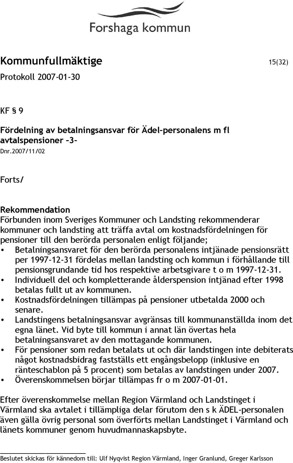 följande; Betalningsansvaret för den berörda personalens intjänade pensionsrätt per 1997-12-31 fördelas mellan landsting och kommun i förhållande till pensionsgrundande tid hos respektive