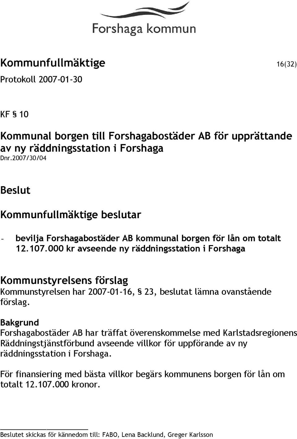 000 kr avseende ny räddningsstation i Forshaga Kommunstyrelsens förslag Kommunstyrelsen har 2007-01-16, 23, beslutat lämna ovanstående förslag.