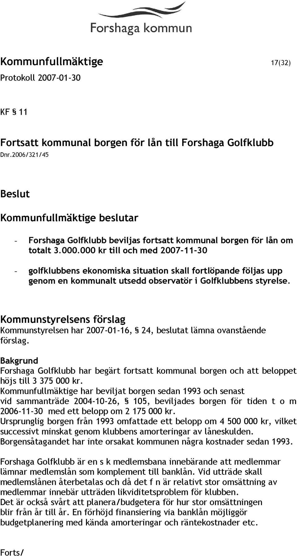 Kommunstyrelsens förslag Kommunstyrelsen har 2007-01-16, 24, beslutat lämna ovanstående förslag. Forshaga Golfklubb har begärt fortsatt kommunal borgen och att beloppet höjs till 3 375 000 kr.