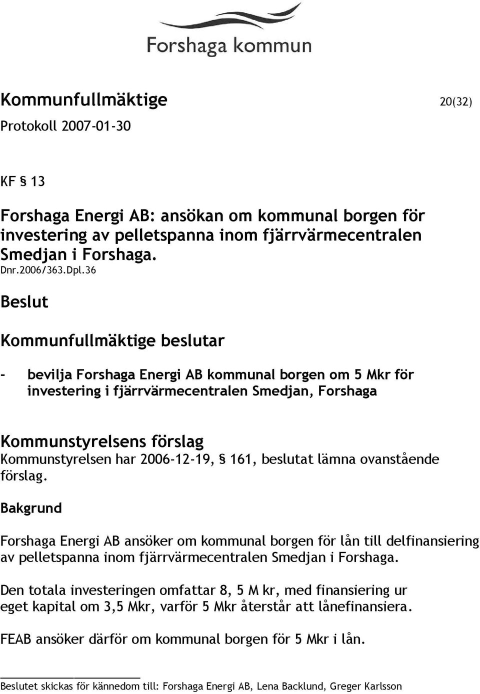 ovanstående förslag. Forshaga Energi AB ansöker om kommunal borgen för lån till delfinansiering av pelletspanna inom fjärrvärmecentralen Smedjan i Forshaga.