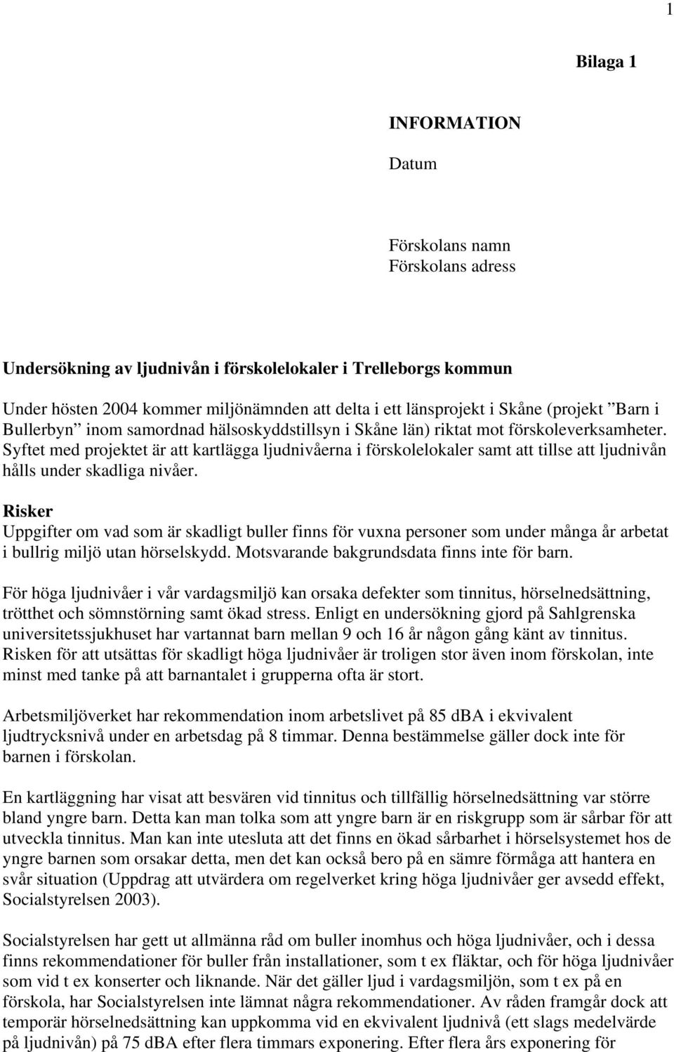 Syftet med projektet är att kartlägga ljudnivåerna i förskolelokaler samt att tillse att ljudnivån hålls under skadliga nivåer.