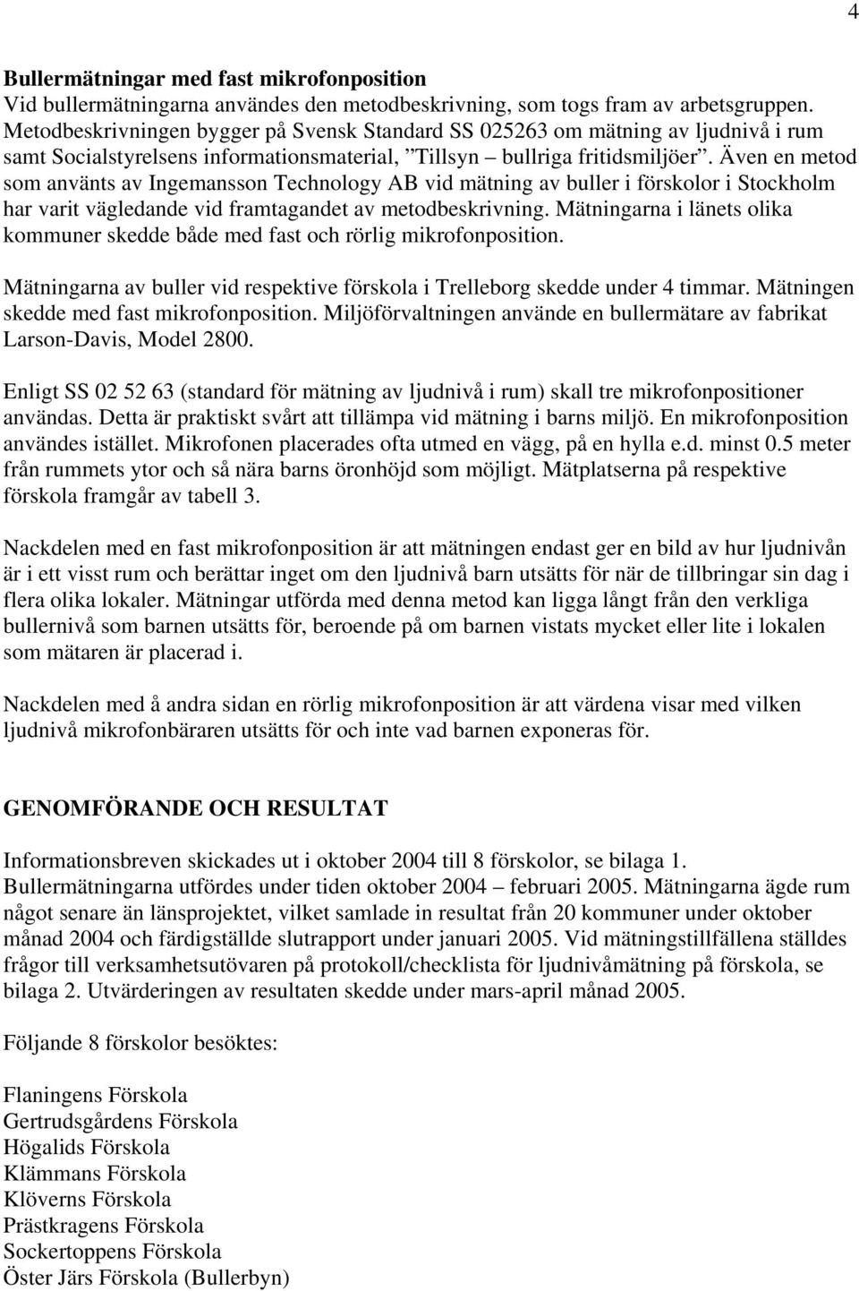 Även en metod som använts av Ingemansson Technology AB vid mätning av buller i förskolor i Stockholm har varit vägledande vid framtagandet av metodbeskrivning.