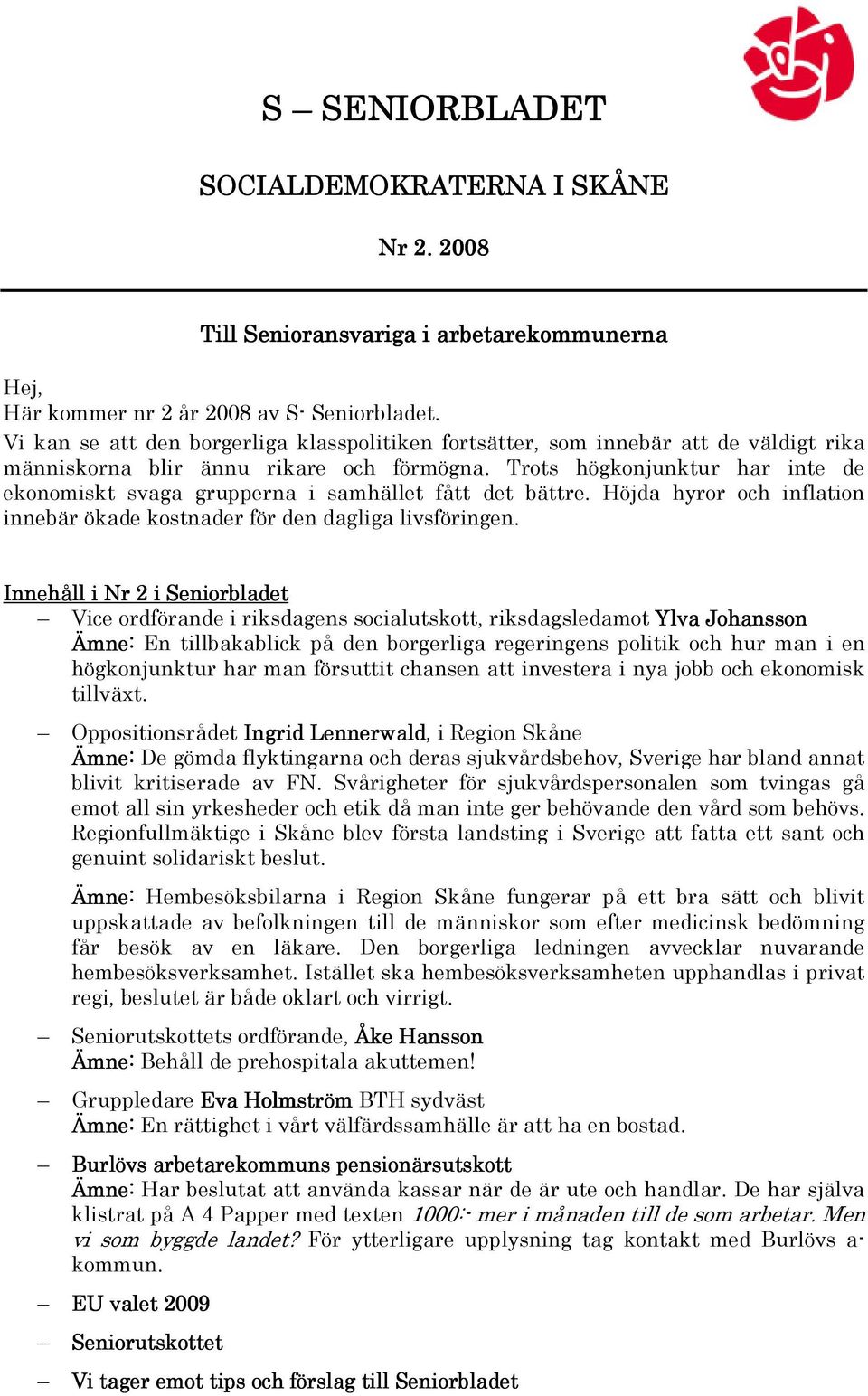 Trots högkonjunktur har inte de ekonomiskt svaga grupperna i samhället fått det bättre. Höjda hyror och inflation innebär ökade kostnader för den dagliga livsföringen.