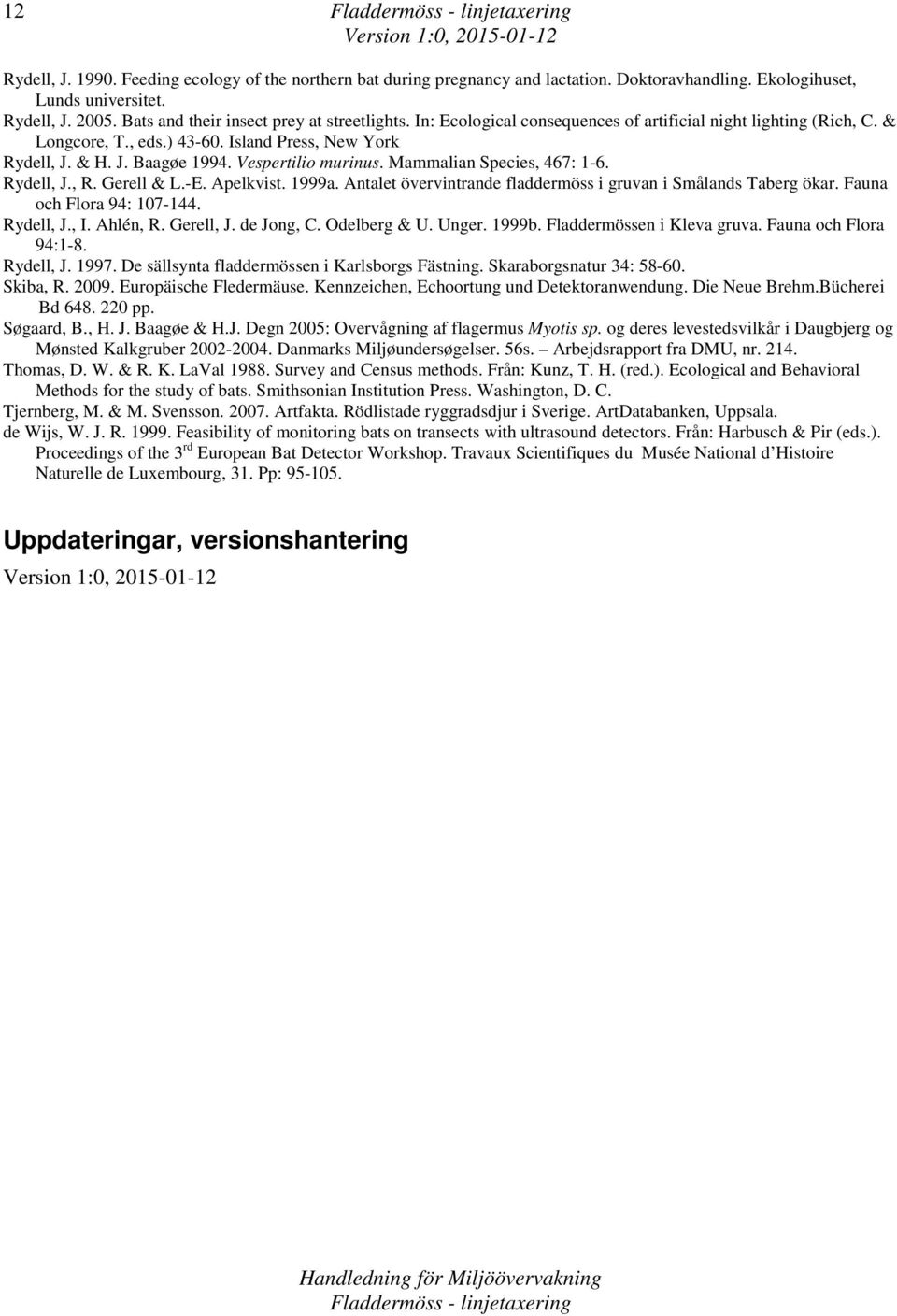 Rydell, J., R. Gerell & L.-E. Apelkvist. 1999a. Antalet övervintrande fladdermöss i gruvan i Smålands Taberg ökar. Fauna och Flora 94: 107-144. Rydell, J., I. Ahlén, R. Gerell, J. de Jong, C.