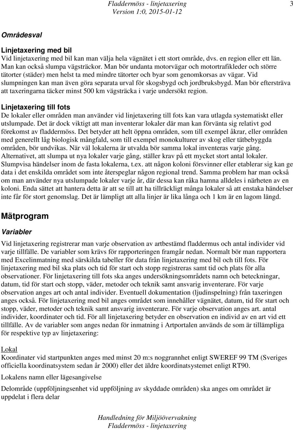 Vid slumpningen kan man även göra separata urval för skogsbygd och jordbruksbygd. Man bör eftersträva att taxeringarna täcker minst 500 km vägsträcka i varje undersökt region.