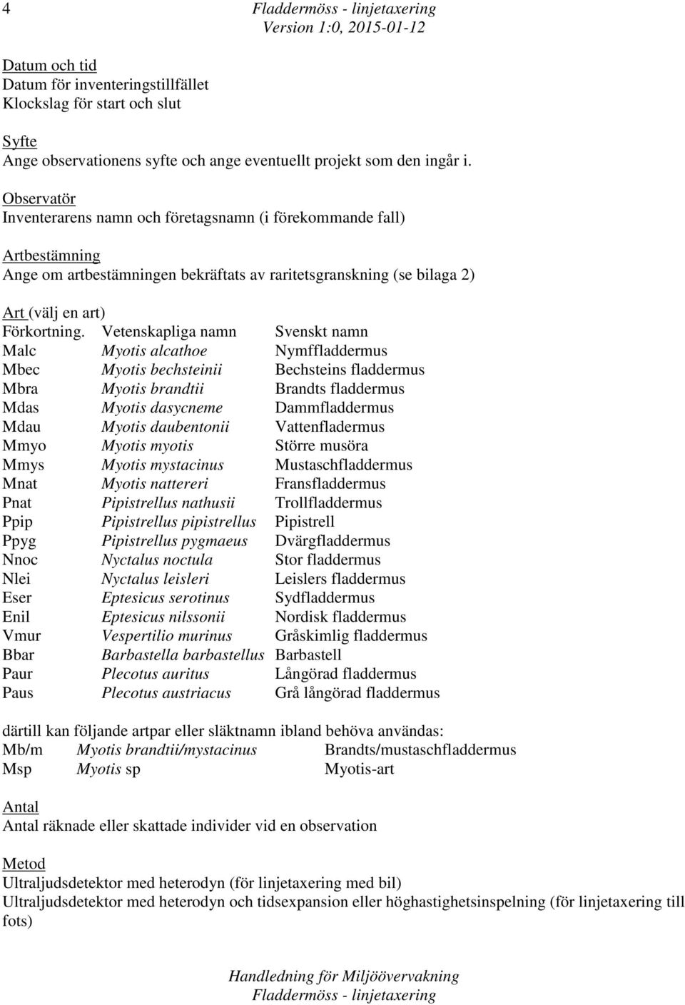 Vetenskapliga namn Svenskt namn Malc Myotis alcathoe Nymffladdermus Mbec Myotis bechsteinii Bechsteins fladdermus Mbra Myotis brandtii Brandts fladdermus Mdas Myotis dasycneme Dammfladdermus Mdau