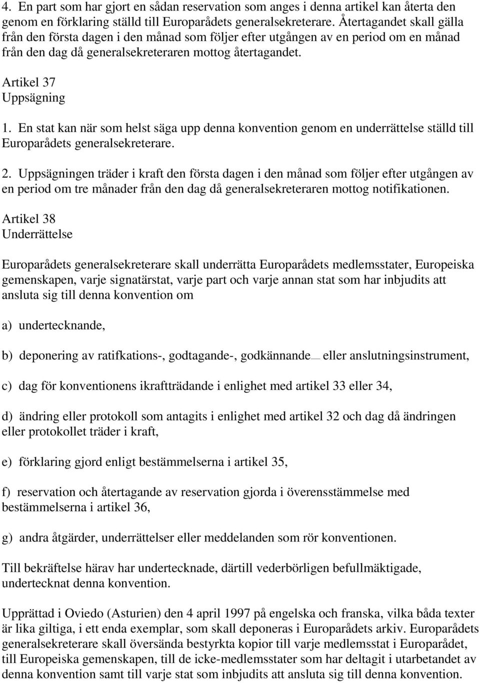 En stat kan när som helst säga upp denna konvention genom en underrättelse ställd till Europarådets generalsekreterare. 2.