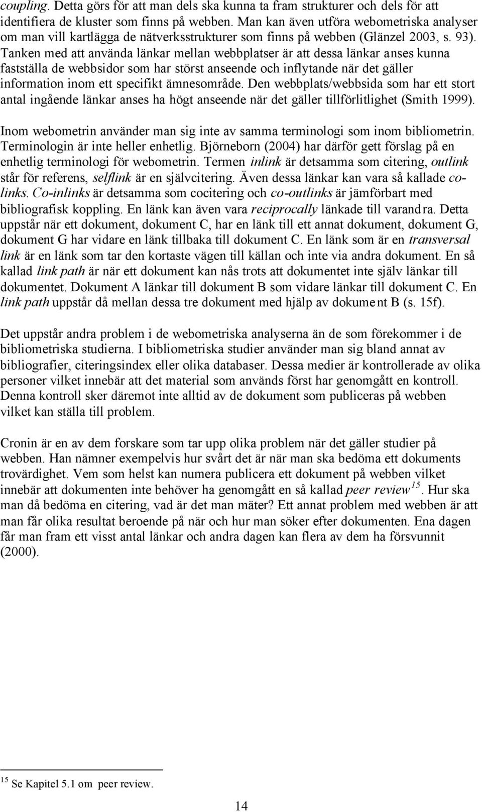 Tanken med att använda länkar mellan webbplatser är att dessa länkar anses kunna fastställa de webbsidor som har störst anseende och inflytande när det gäller information inom ett specifikt